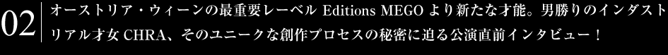 音楽の都、オーストリア・ウィーンの最重要レーベル Editions
MEGOより新たな才能。才媛Chraの貴重な初来日直前インタビュー！！